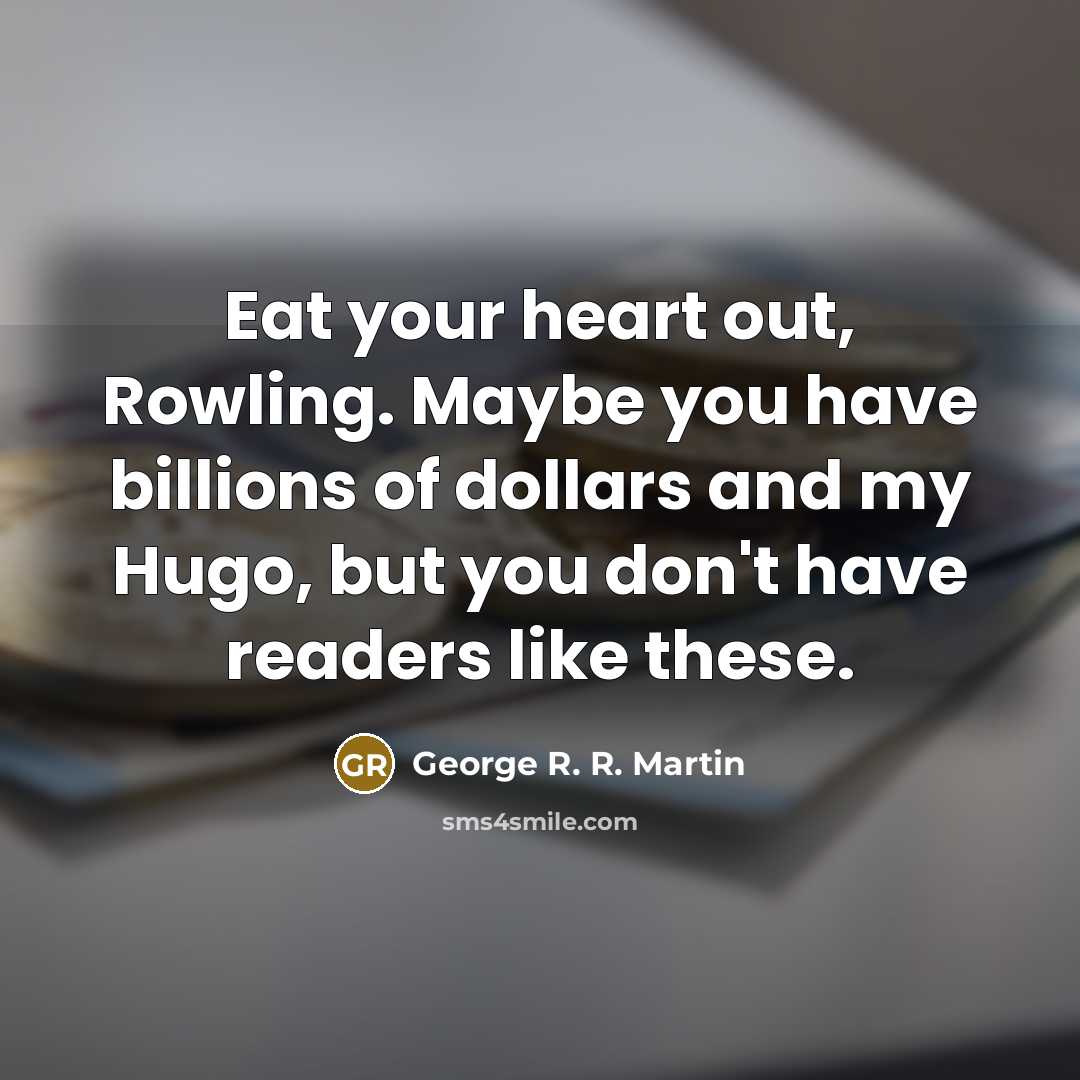 “Eat your heart out, Rowling. Maybe you have billions of…” quote by George R. R. Martin