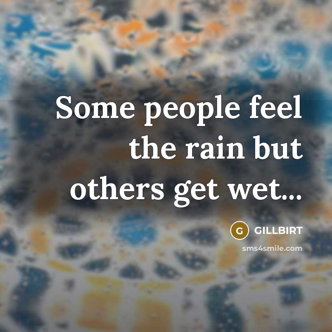 “Some people feel the rain but others get wet...” quote by Gillbirt