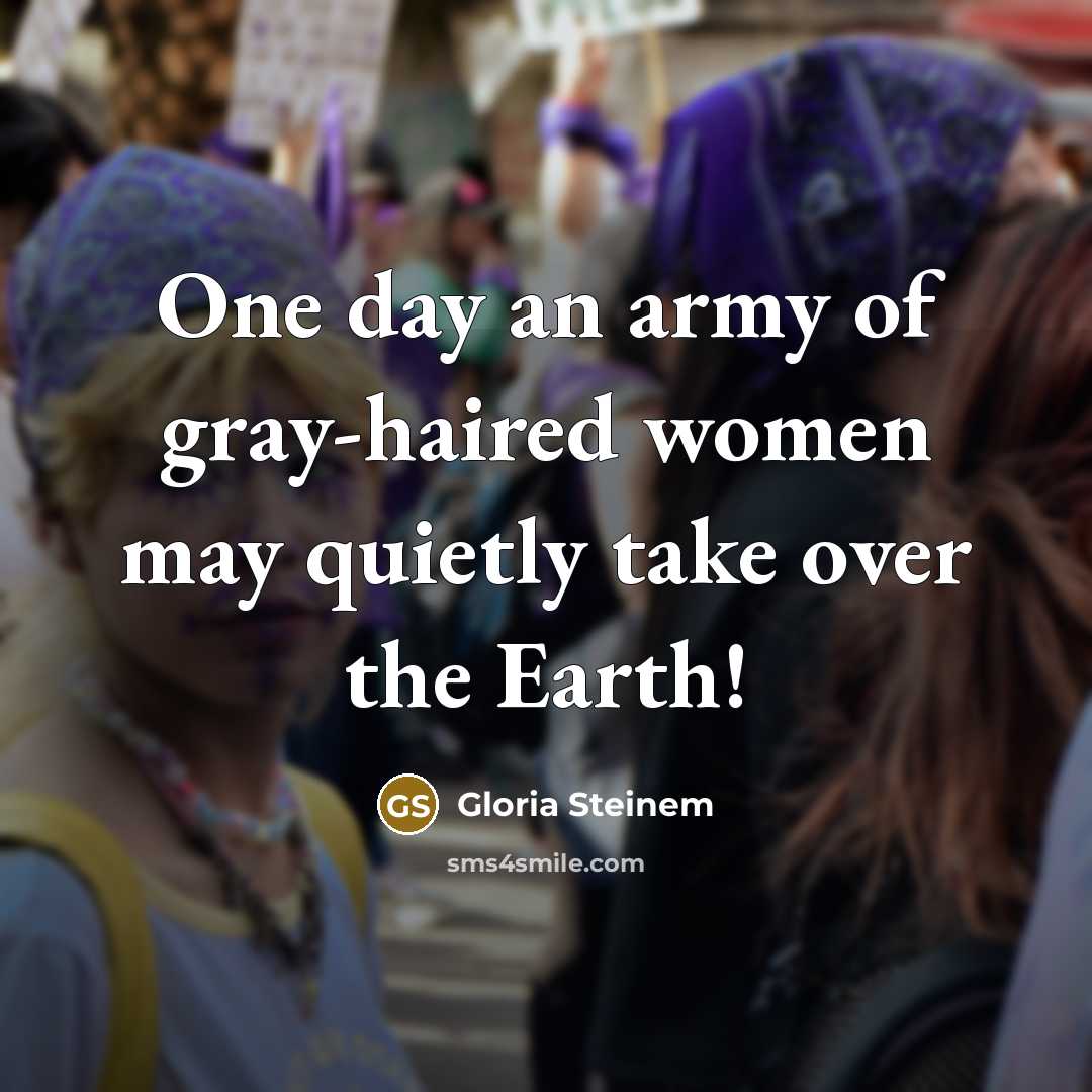 “One day an army of gray-haired women may quietly take…” quote by Gloria Steinem