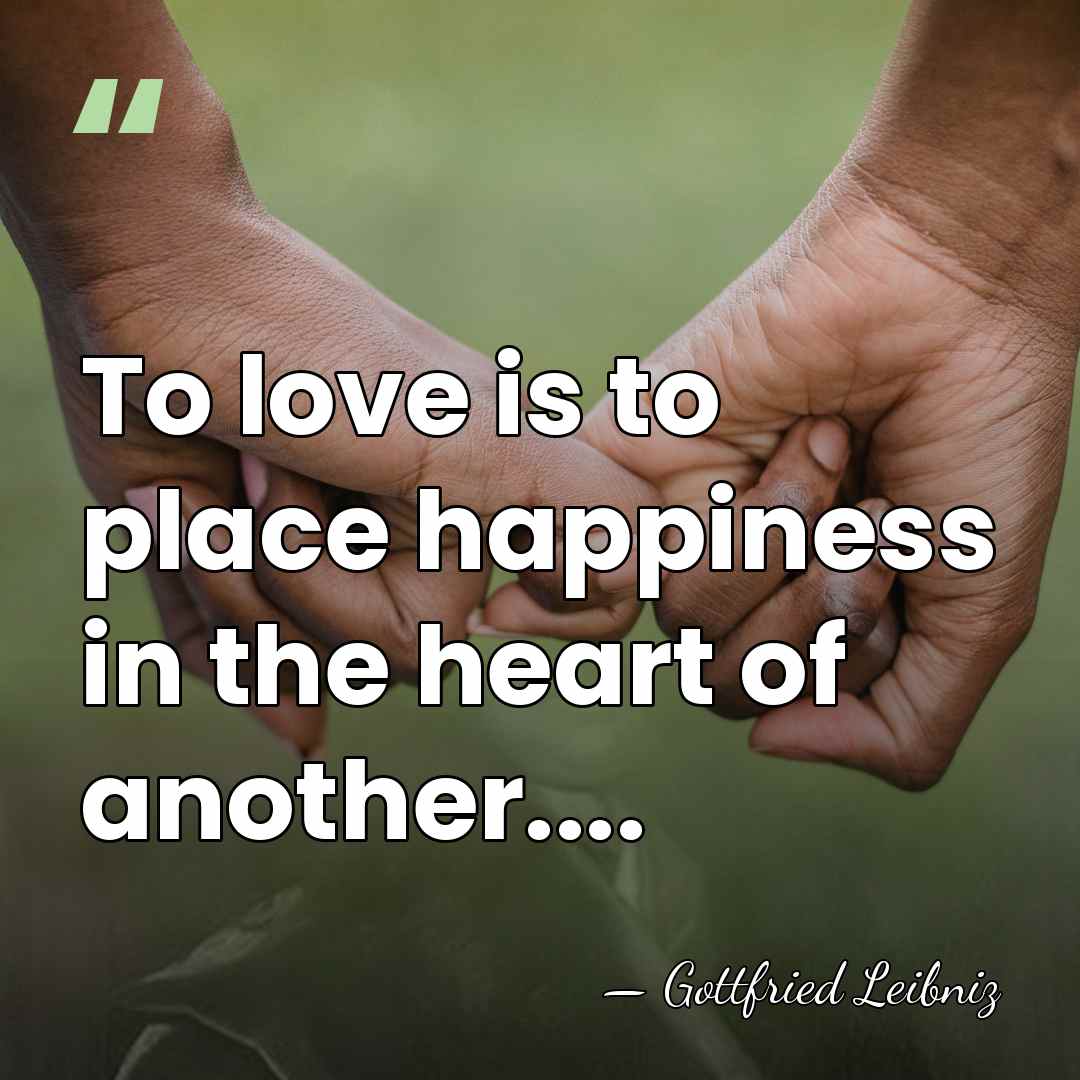 To love is to place happiness in the heart of another.... - Gottfried Leibniz