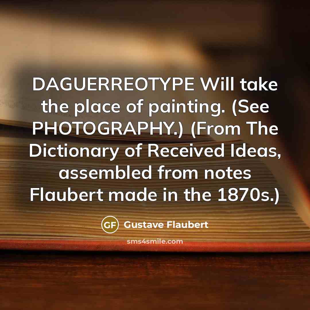 “DAGUERREOTYPE Will take the place of painting. (See PHOTOGRAPHY.) (From…” quote by Gustave Flaubert