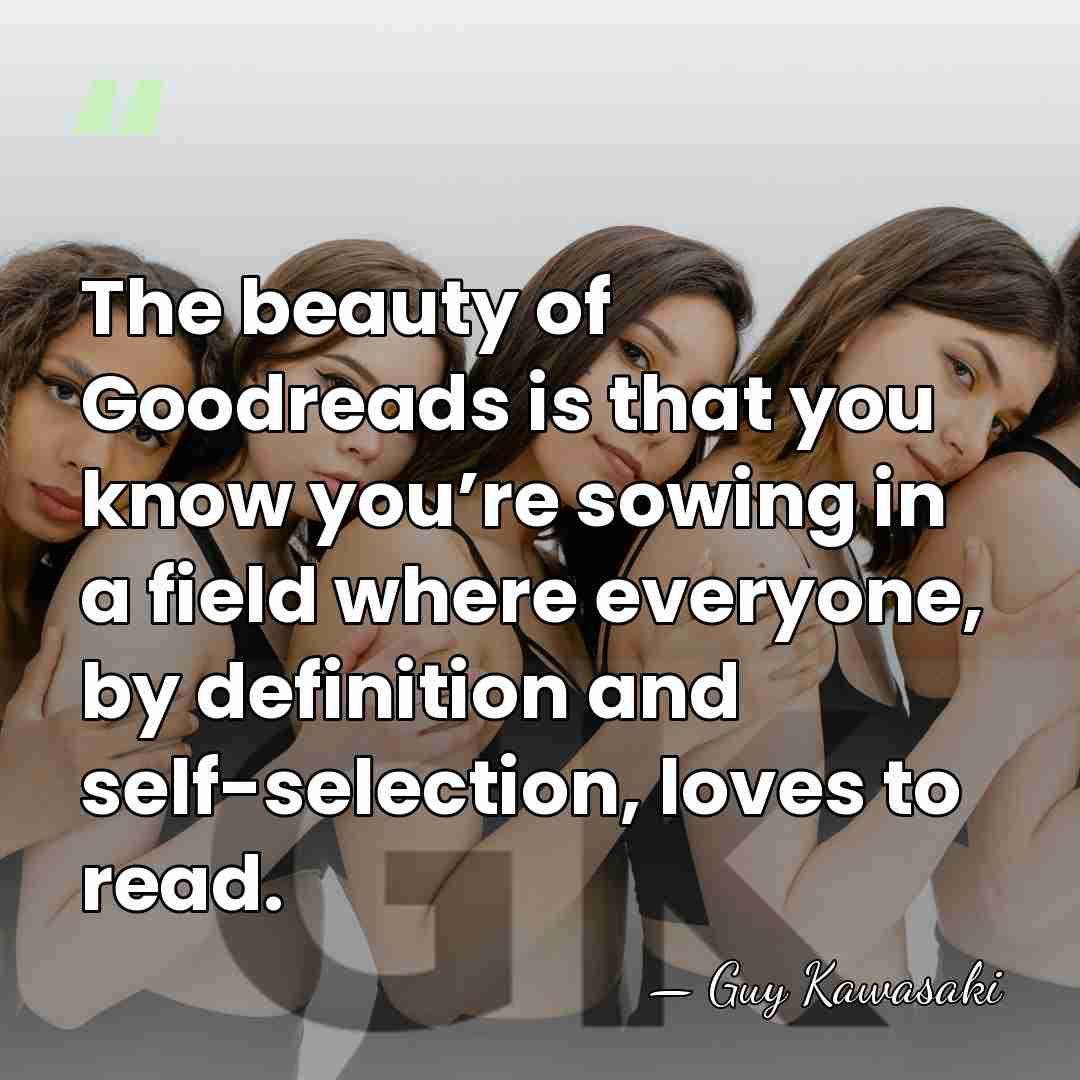 The beauty of Goodreads is that you know you’re sowing in a&hellip; - Guy Kawasaki