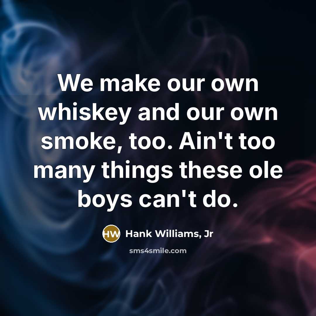“We make our own whiskey and our own smoke, too.…” quote by Hank Williams, Jr