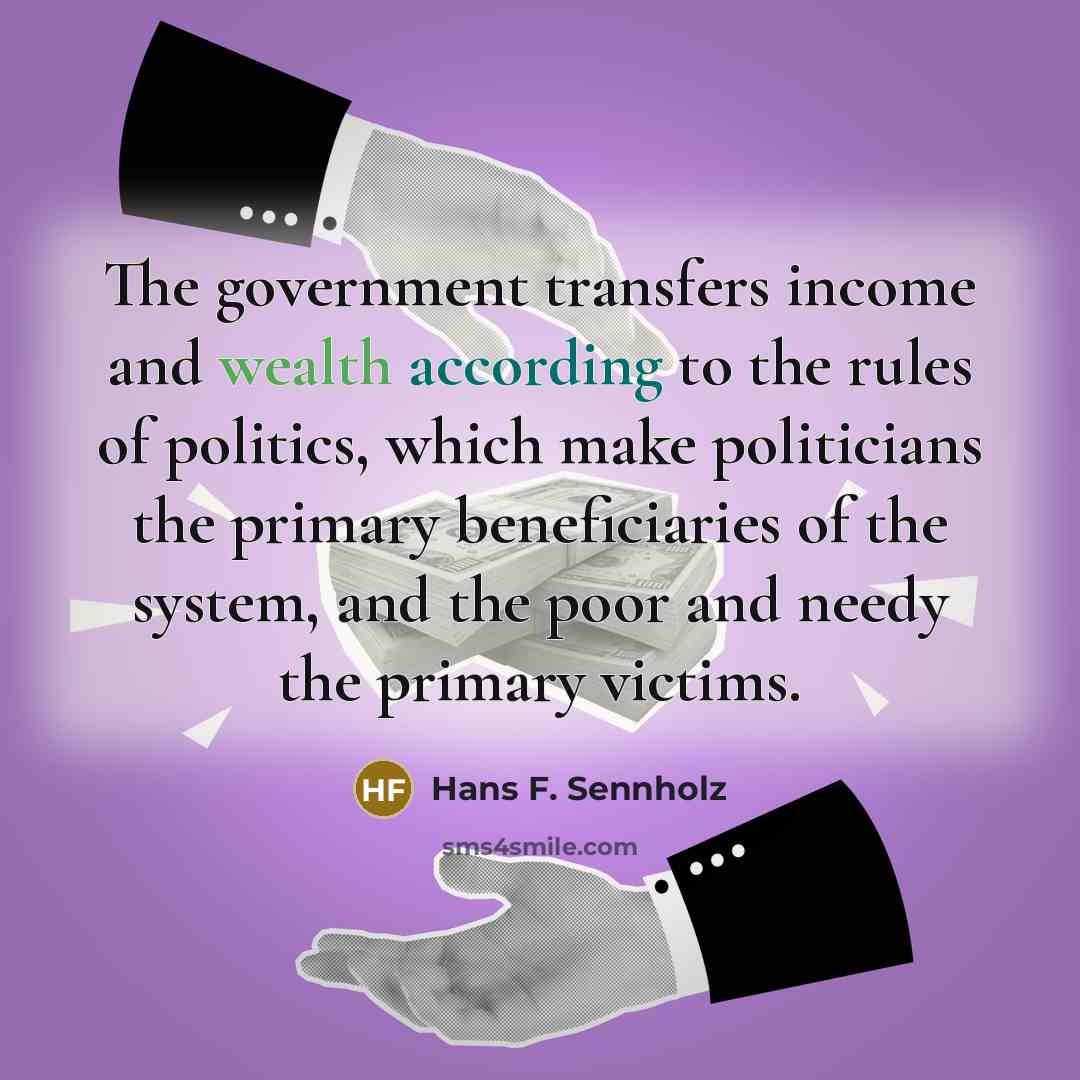 “The government transfers income and wealth according to the rules…” quote by Hans F. Sennholz