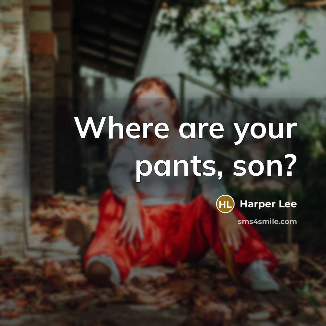 “Where are your pants, son?…” quote by Harper Lee