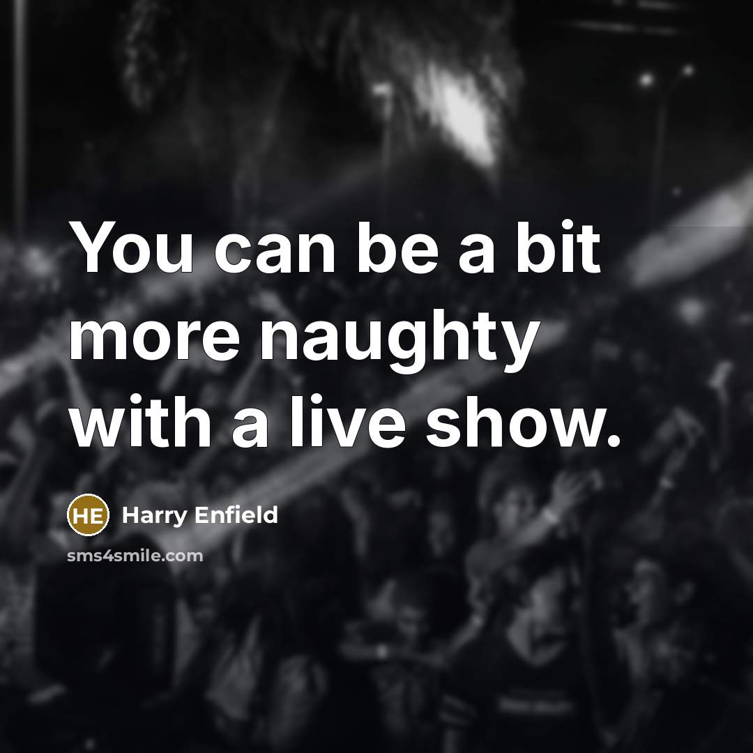 “You can be a bit more naughty with a live…” quote by Harry Enfield