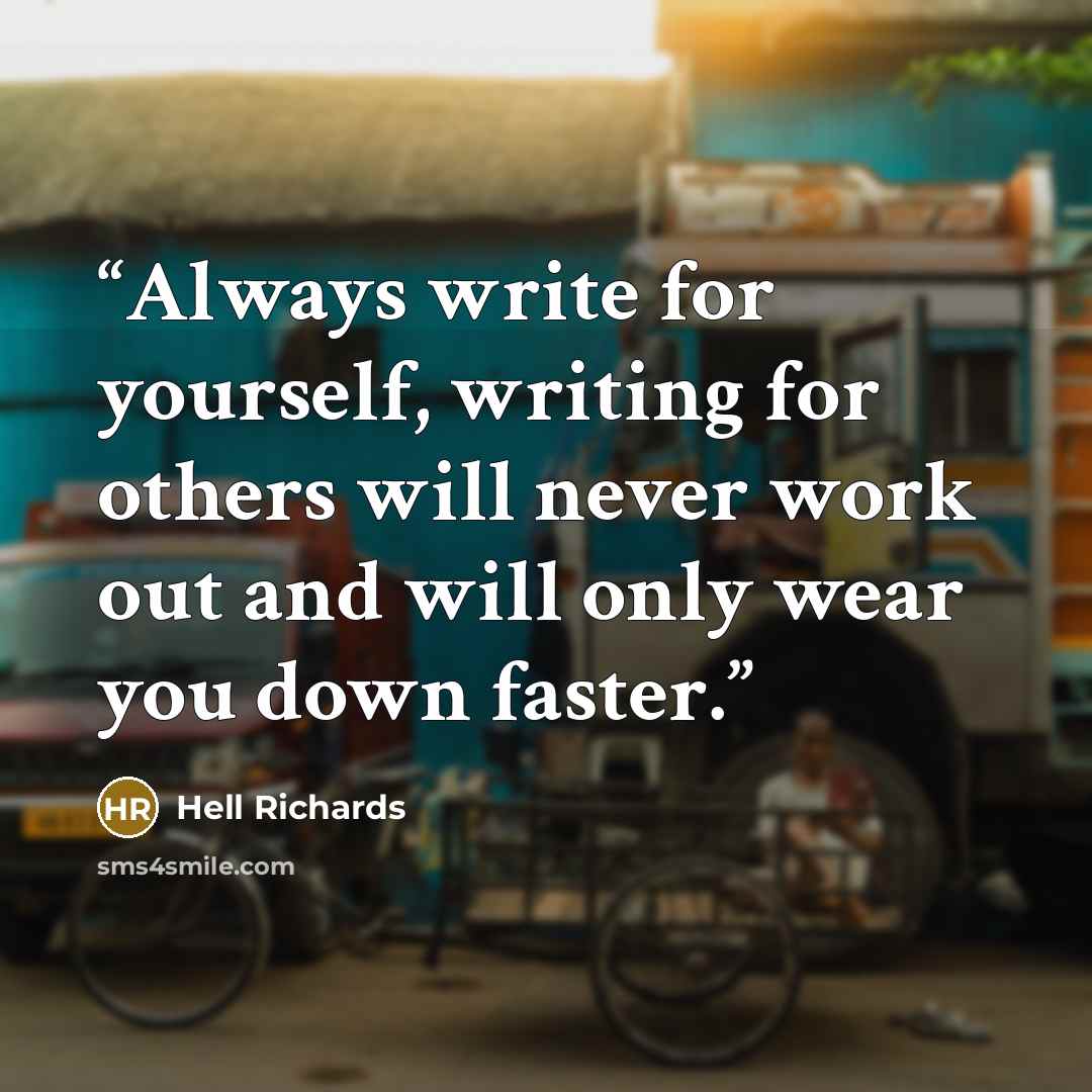 “Always write for yourself, writing for others will never work out and will only wear you down faster.” quote by Hell Richards