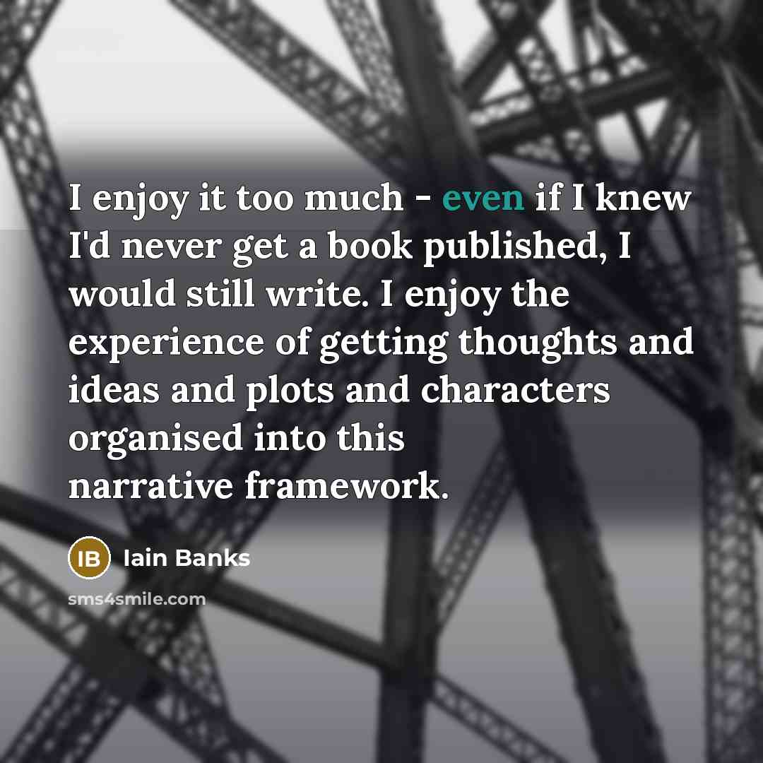 “I enjoy it too much - even if I knew…” quote by Iain Banks