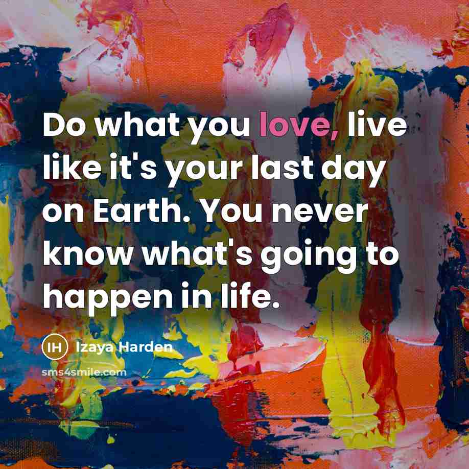 “Do what you love, live like it's your last day…” quote by Izaya Harden