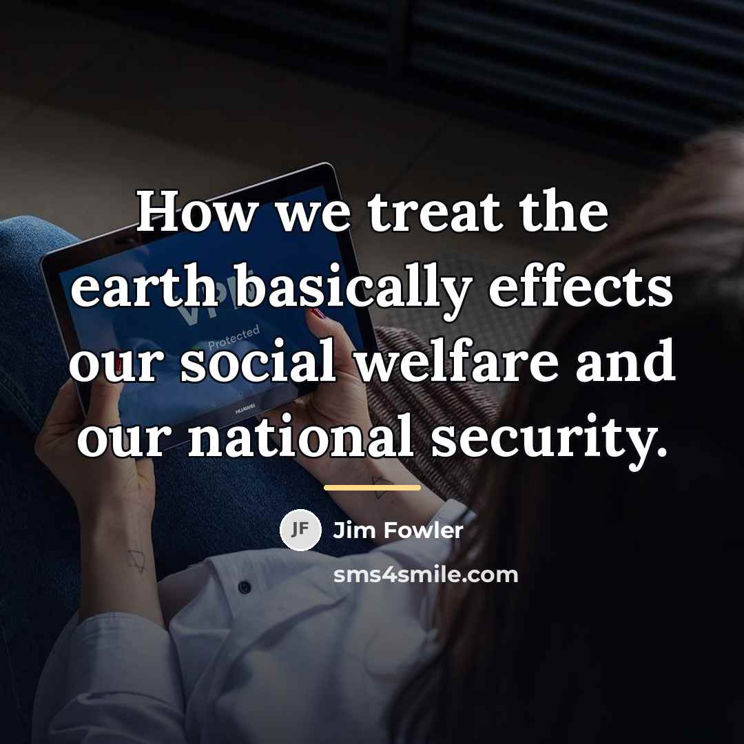 “How we treat the earth basically effects our social welfare…” quote by Jim Fowler