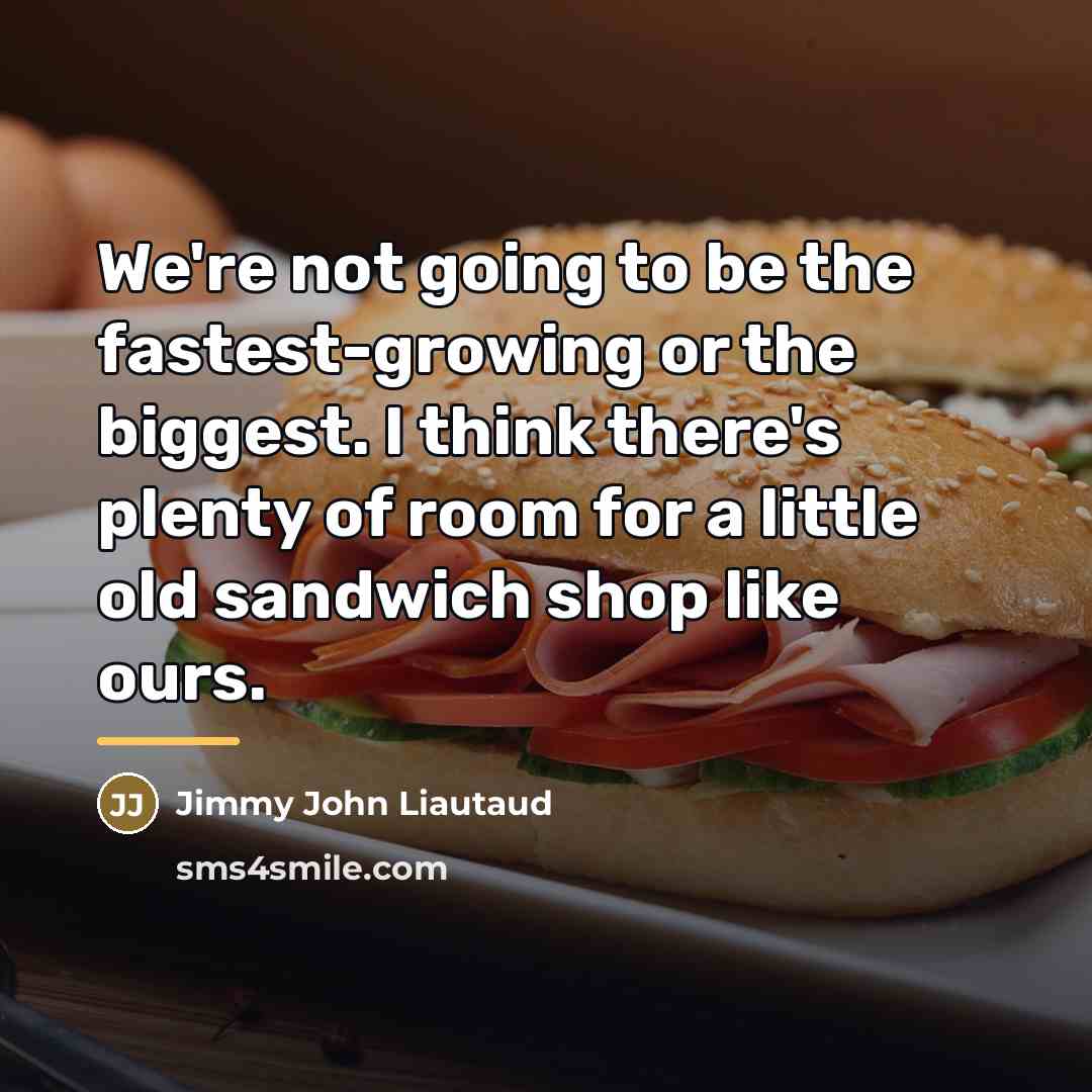 “We're not going to be the fastest-growing or the biggest.…” quote by Jimmy John Liautaud