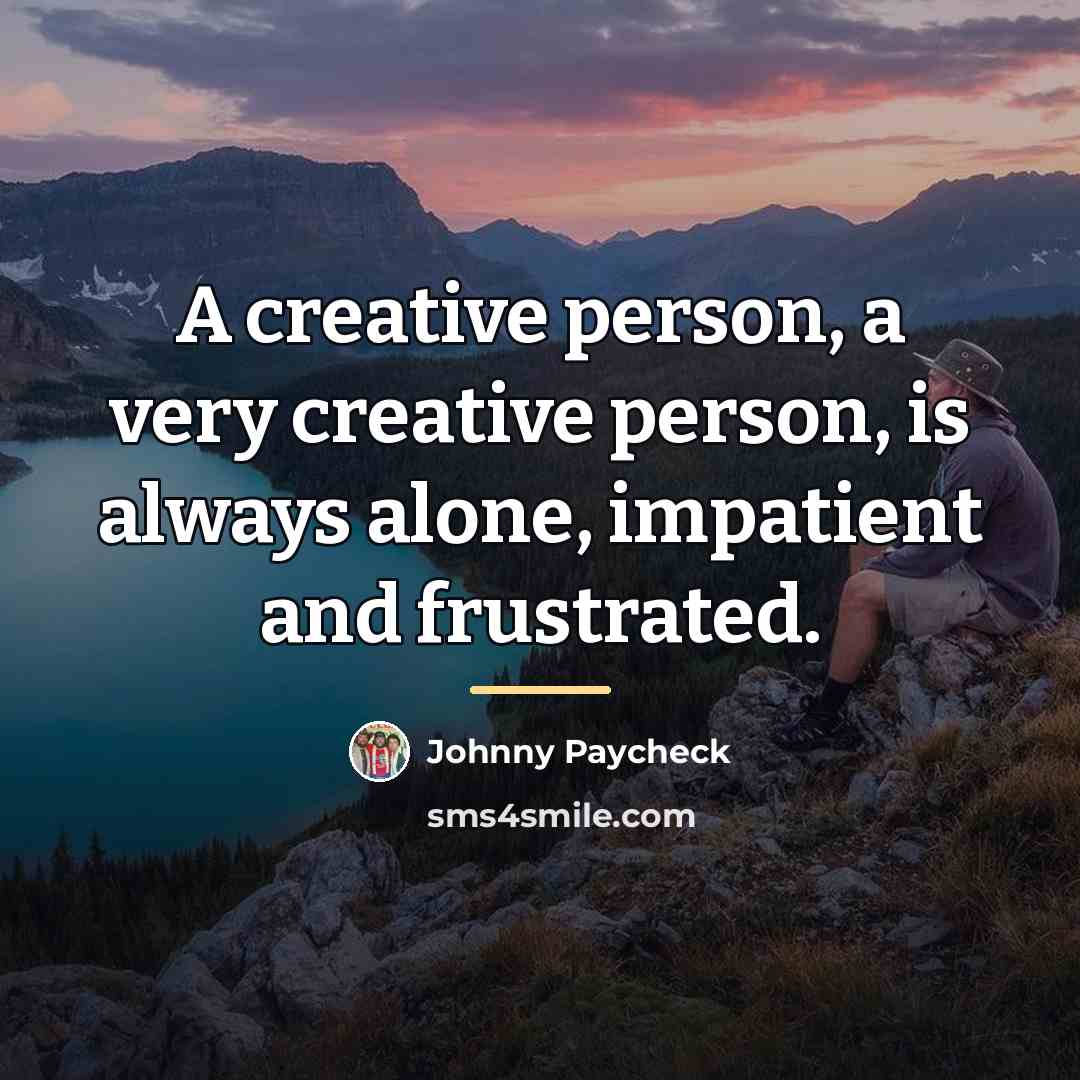 “A creative person, a very creative person, is always alone,…” quote by Johnny Paycheck