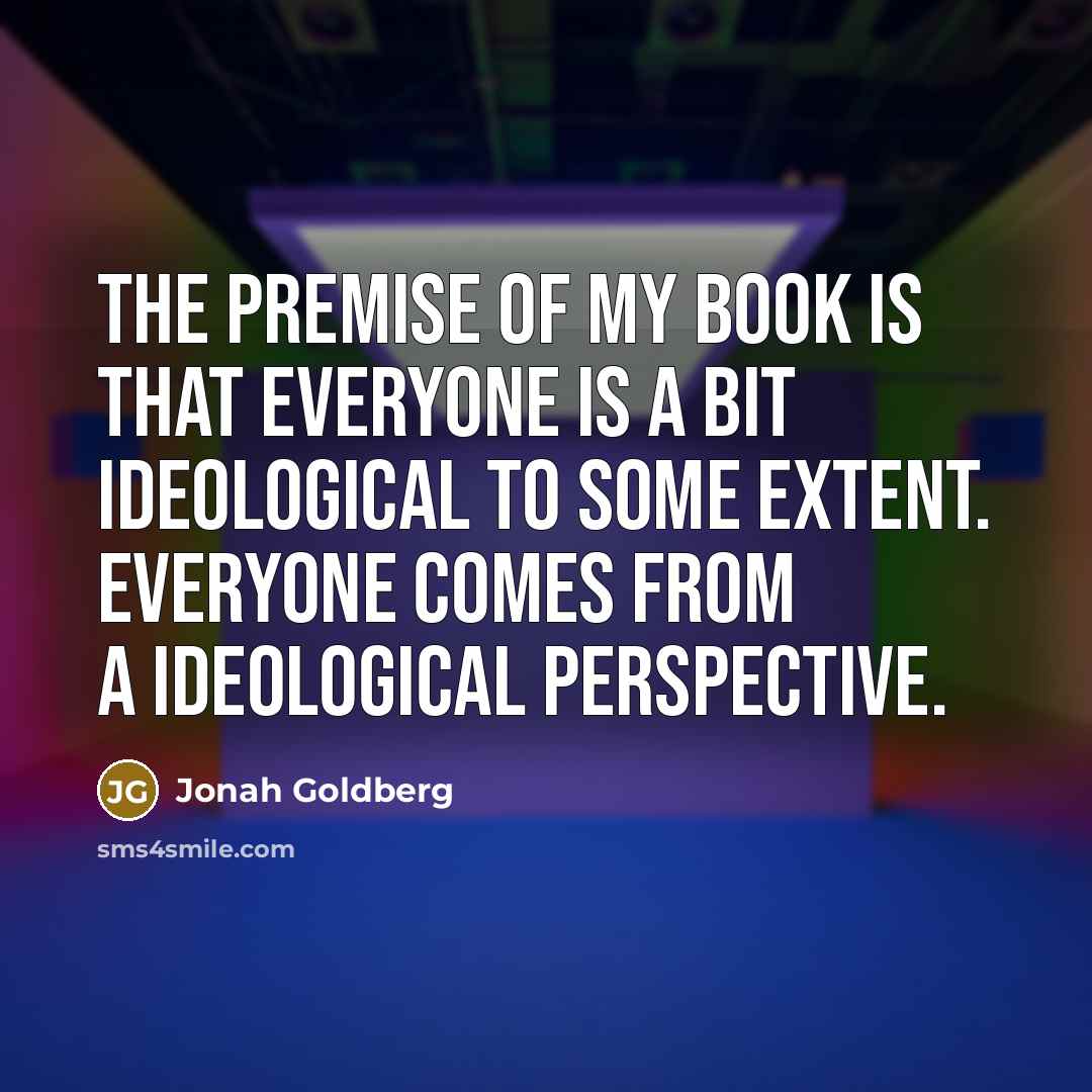 “The premise of my book is that everyone is a…” quote by Jonah Goldberg