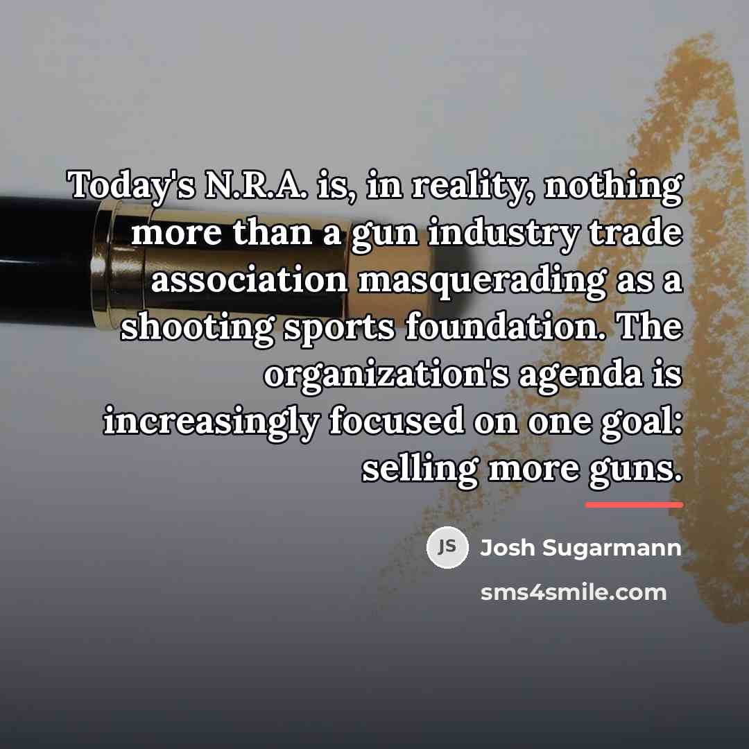 “Today's N.R.A. is, in reality, nothing more than a gun…” quote by Josh Sugarmann