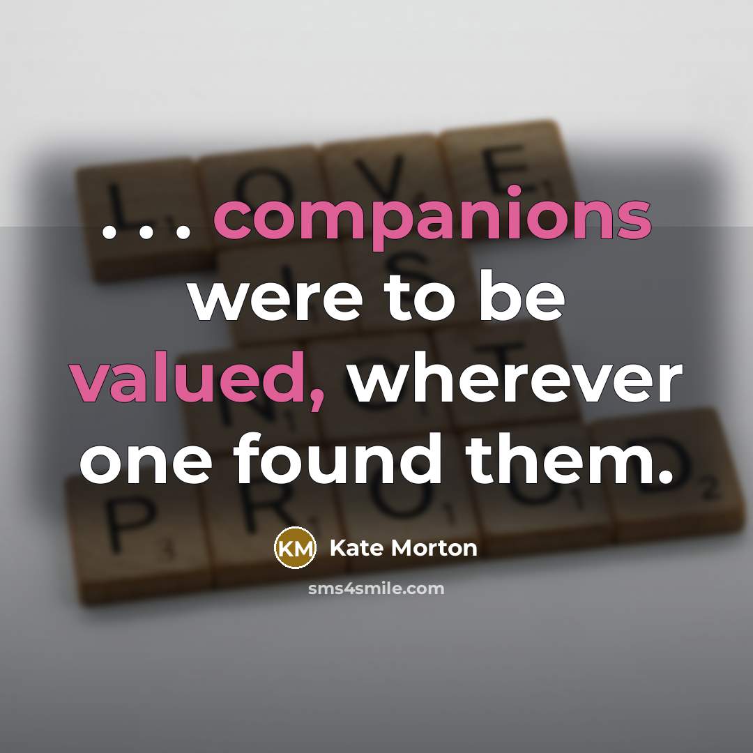 “. . . companions were to be valued, wherever one…” quote by Kate Morton