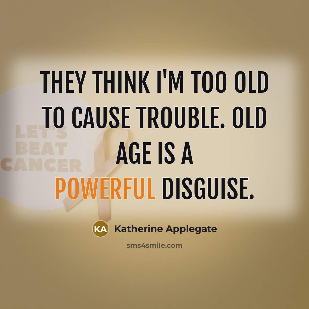 “They think I'm too old to cause trouble. Old age…” quote by Katherine Applegate
