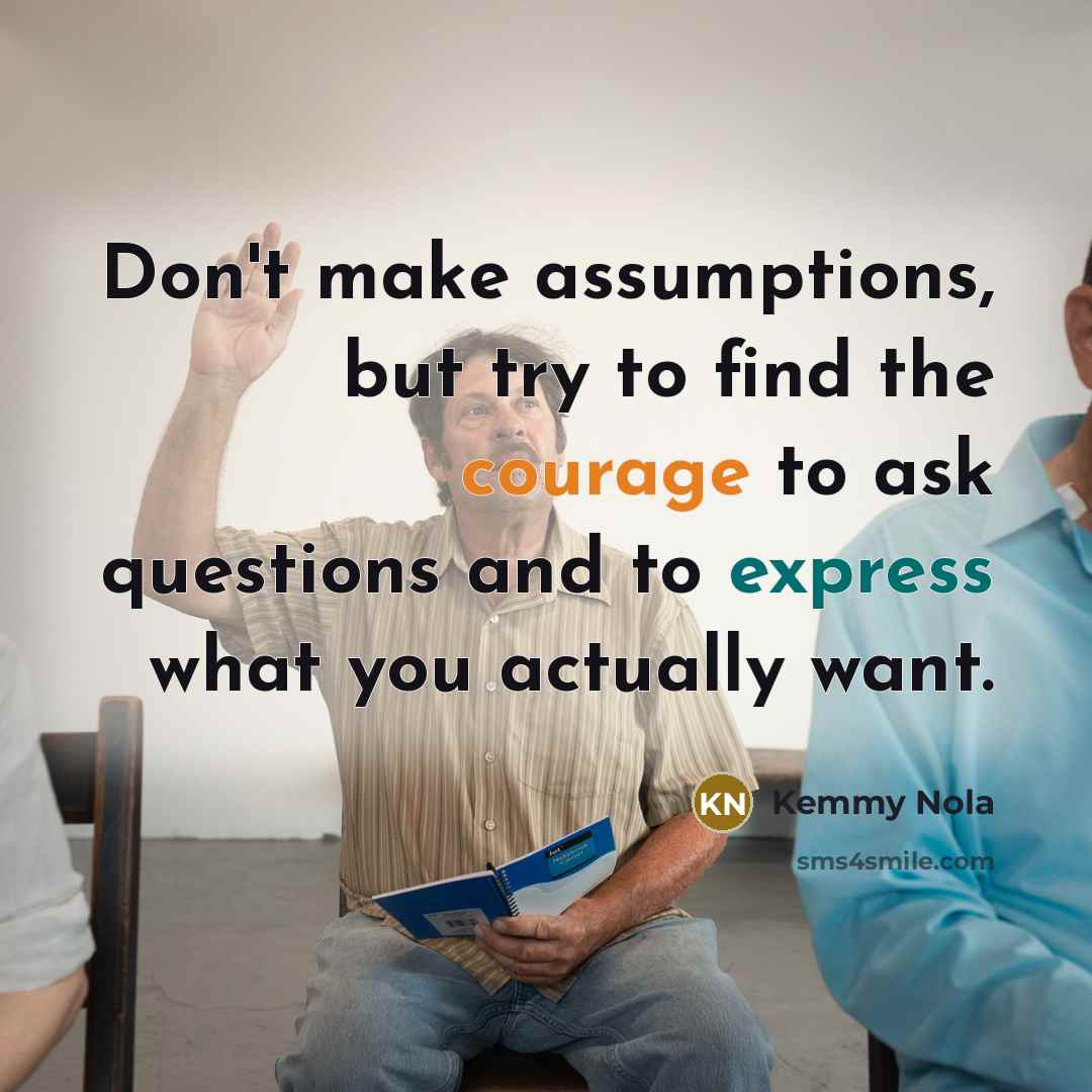 “Don't make assumptions, but try to find the courage to…” quote by Kemmy Nola