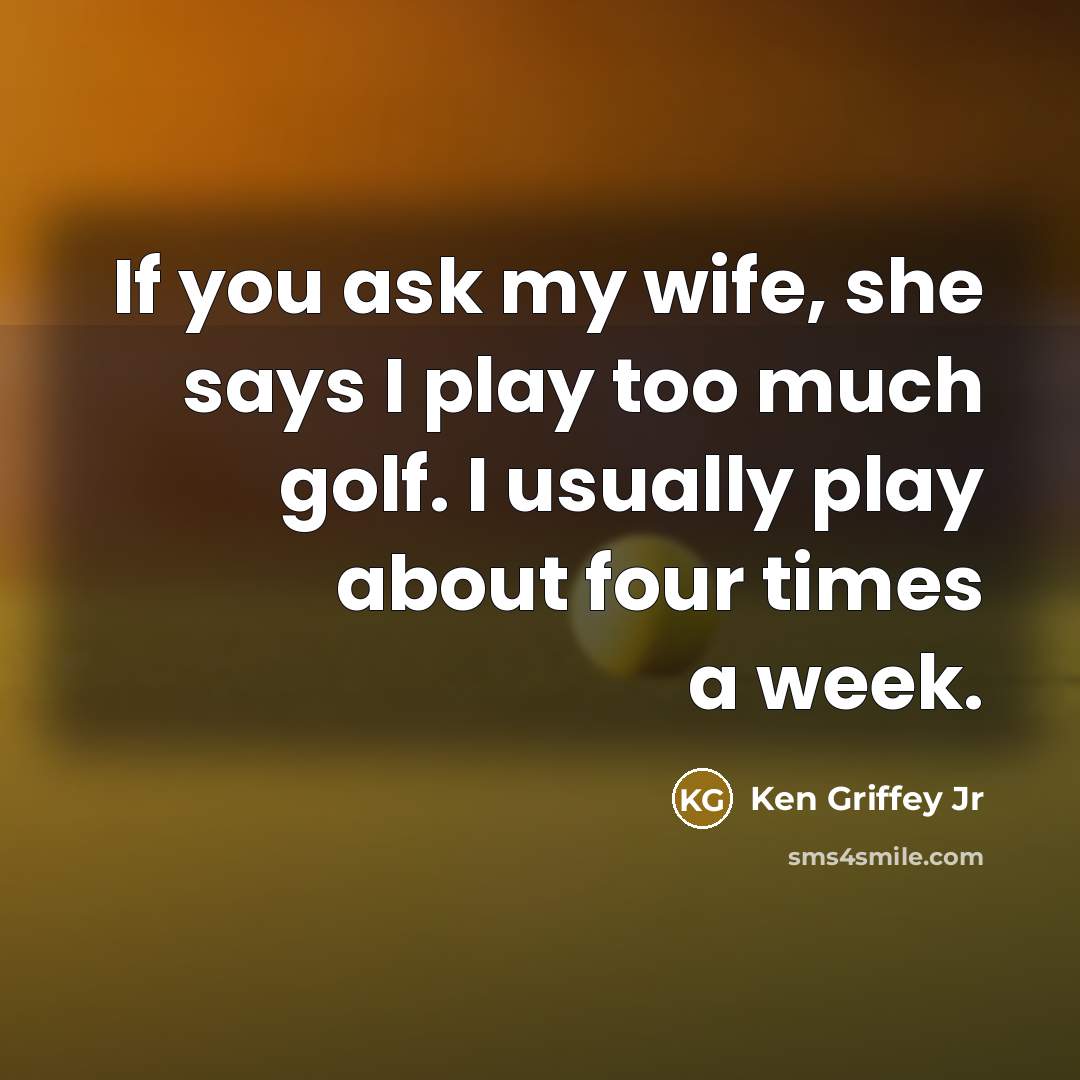 “If you ask my wife, she says I play too…” quote by Ken Griffey Jr