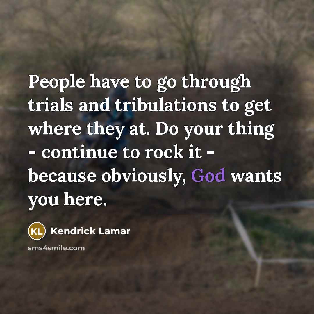 “People have to go through trials and tribulations to get…” quote by Kendrick Lamar