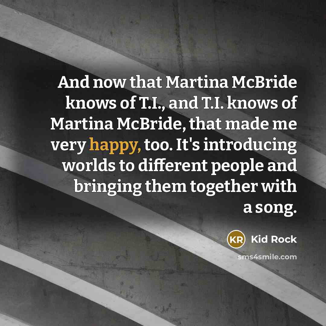 “And now that Martina McBride knows of T.I., and T.I.…” quote by Kid Rock