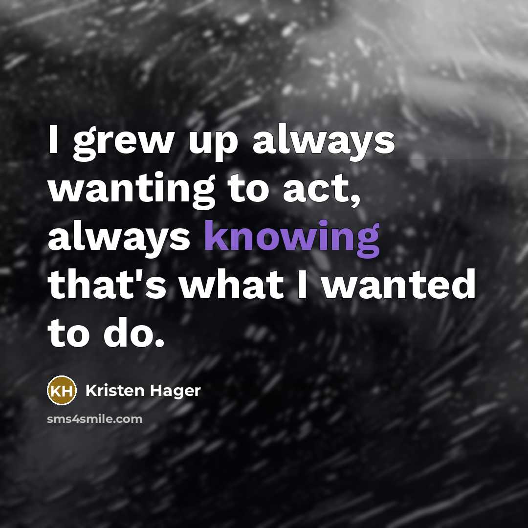 “I grew up always wanting to act, always knowing that's…” quote by Kristen Hager