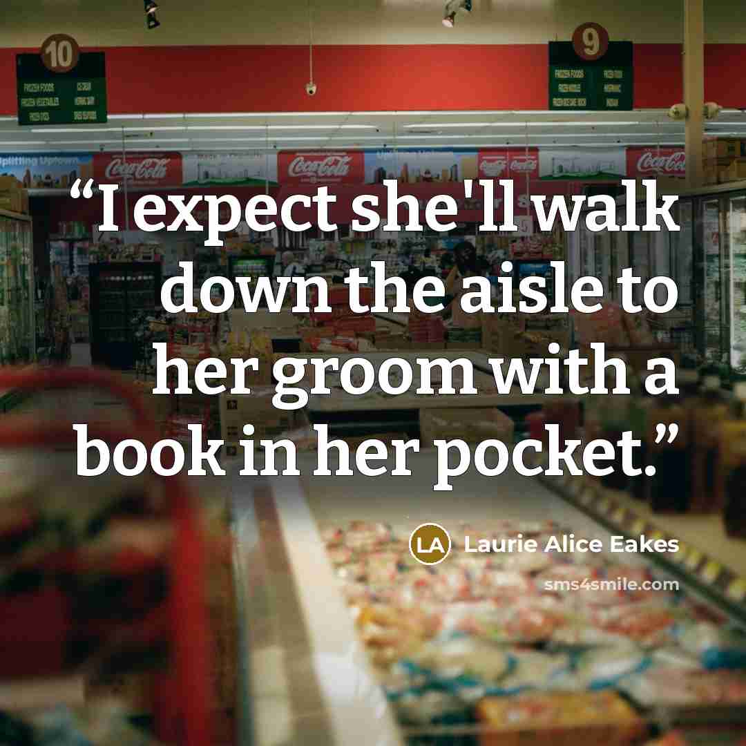 “I expect she'll walk down the aisle to her groom with a book in her pocket.” quote by Laurie Alice Eakes