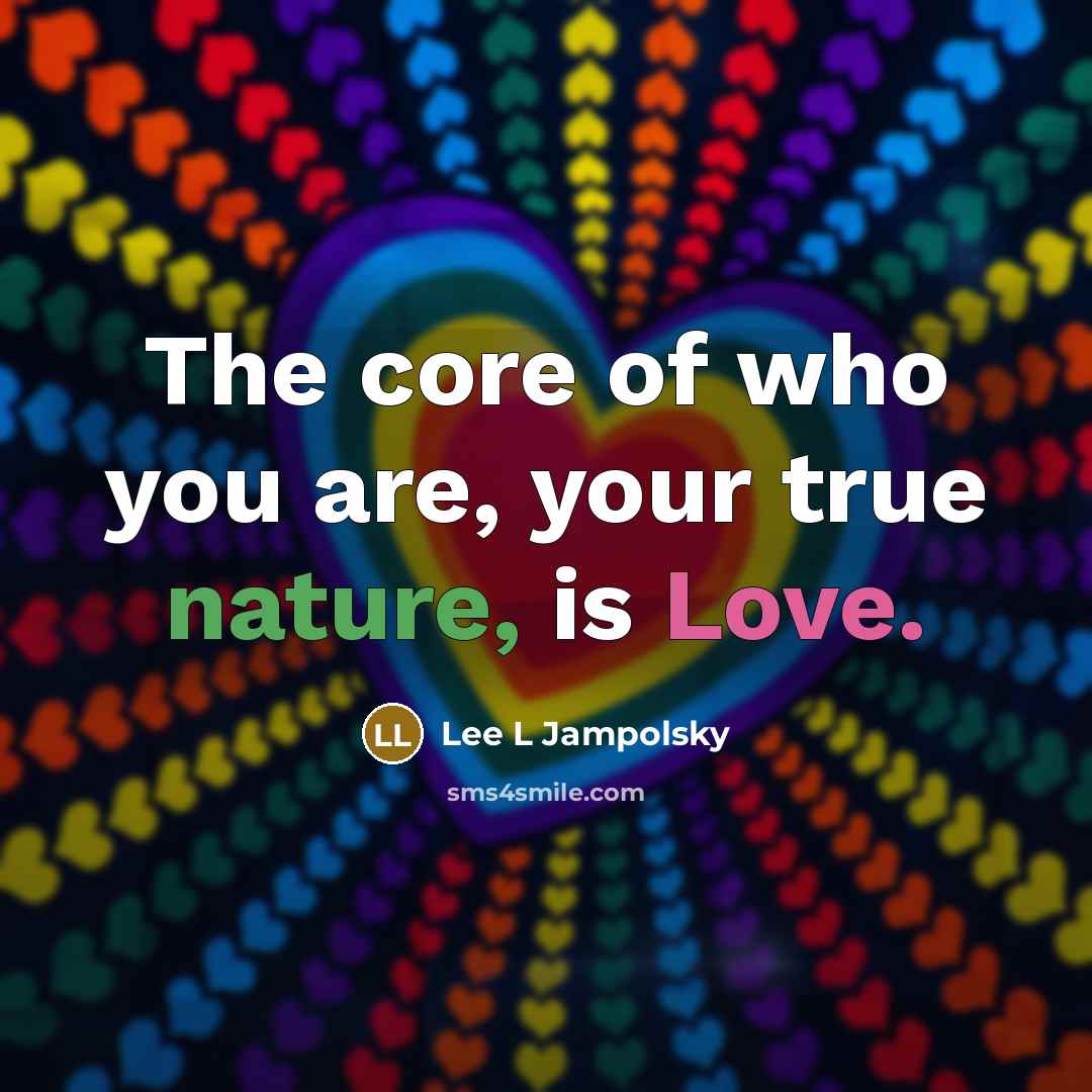 “The core of who you are, your true nature, is…” quote by Lee L Jampolsky