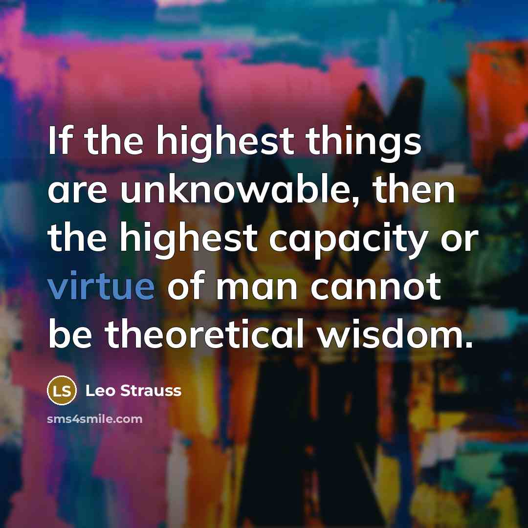 “If the highest things are unknowable, then the highest capacity…” quote by Leo Strauss