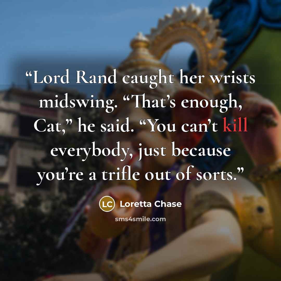 “Lord Rand caught her wrists midswing. “That’s enough, Cat,” he said. “You can’t kill everybody, just because you’re a trifle out of sorts.” quote by Loretta Chase