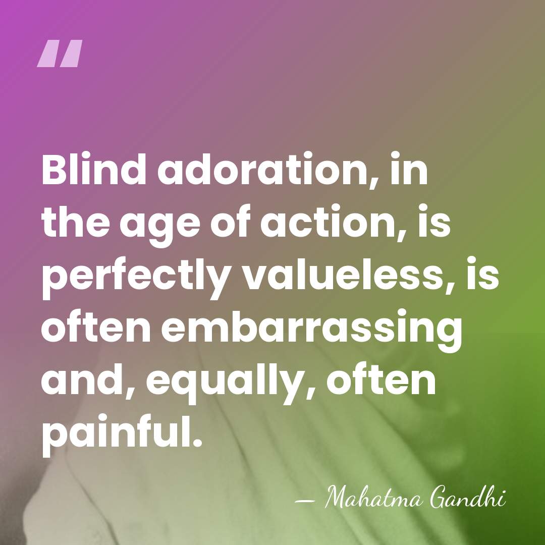 Blind adoration, in the age of action, is perfectly valueless, is often&hellip; - Mahatma Gandhi
