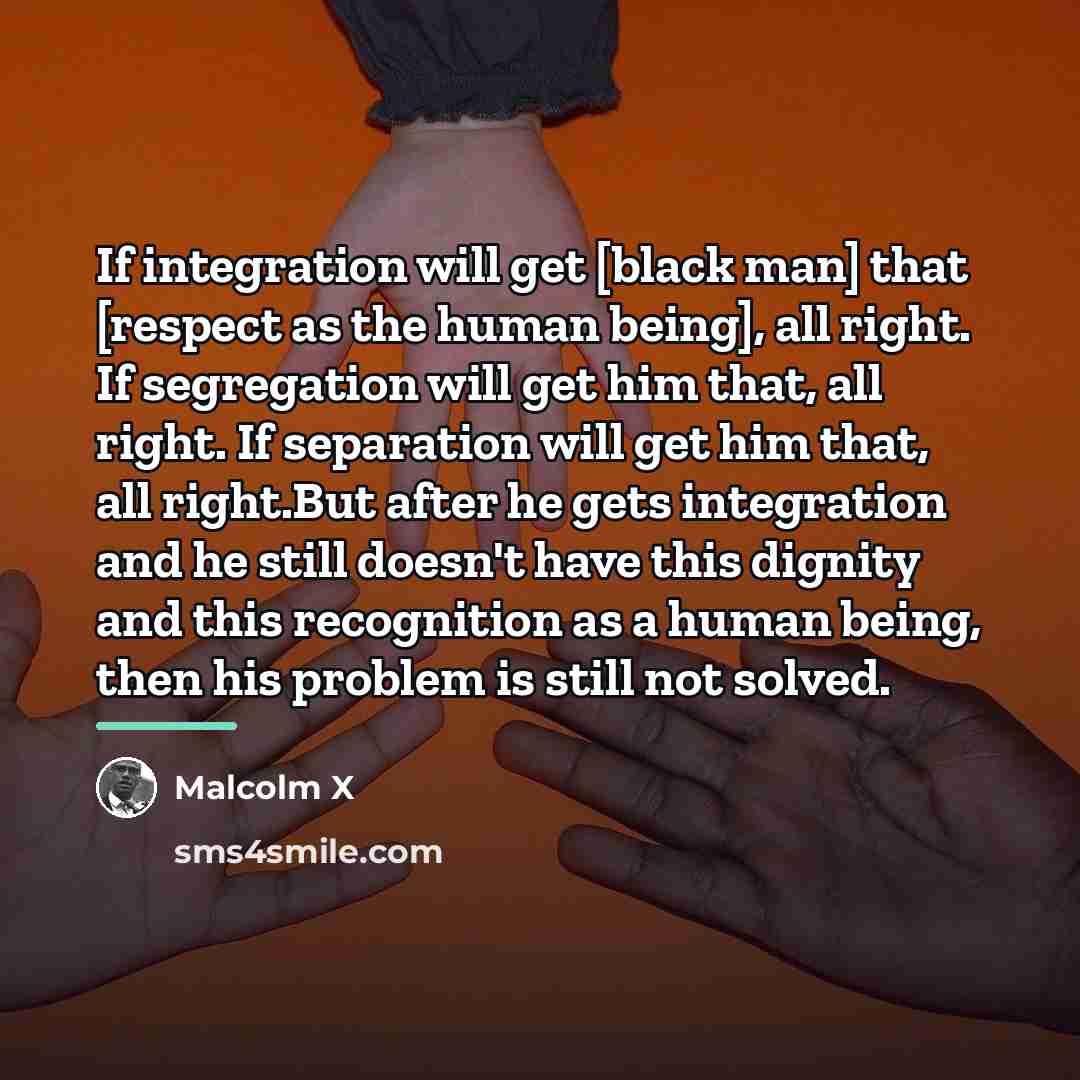 “If integration will get [black man] that [respect as the…” quote by Malcolm X
