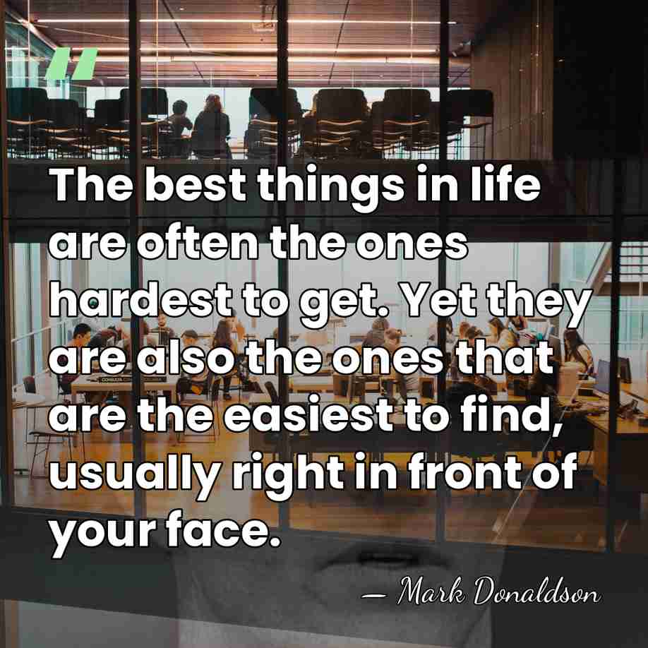 The best things in life are often the ones hardest to get.&hellip; - Mark Donaldson