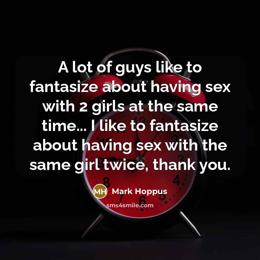 “A lot of guys like to fantasize about having sex with 2 girls at the same time... I like to fantasize about having sex with the same girl twice, thank you.” quote by Mark Hoppus