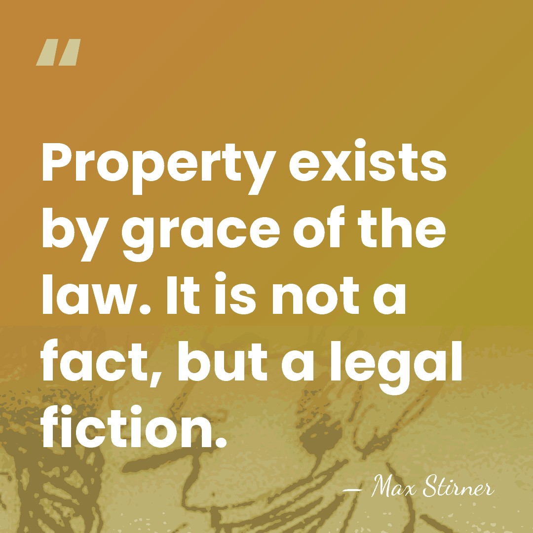 Property exists by grace of the law. It is not a fact,&hellip; - Max Stirner