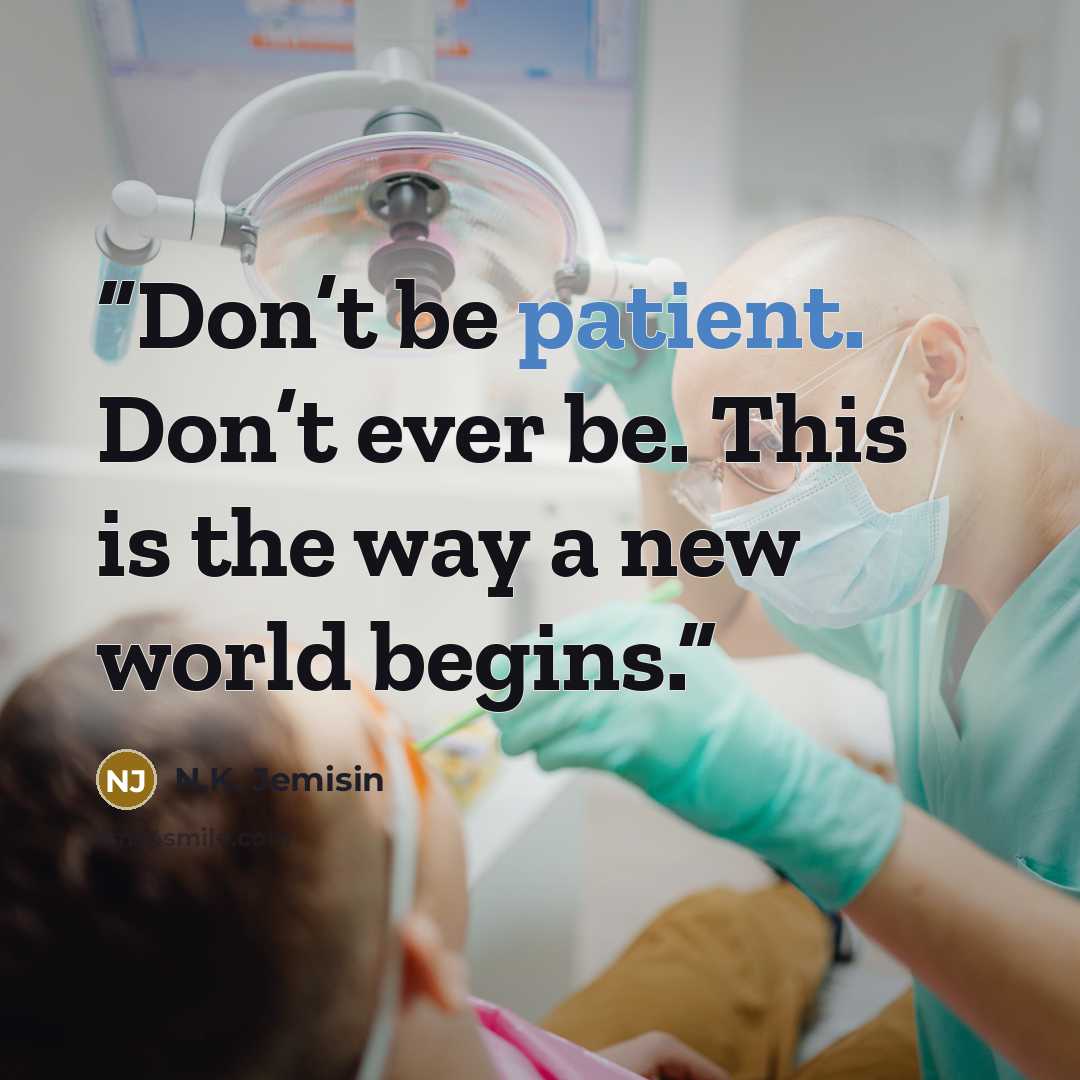 “Don’t be patient. Don’t ever be. This is the way a new world begins.” quote by N.K. Jemisin