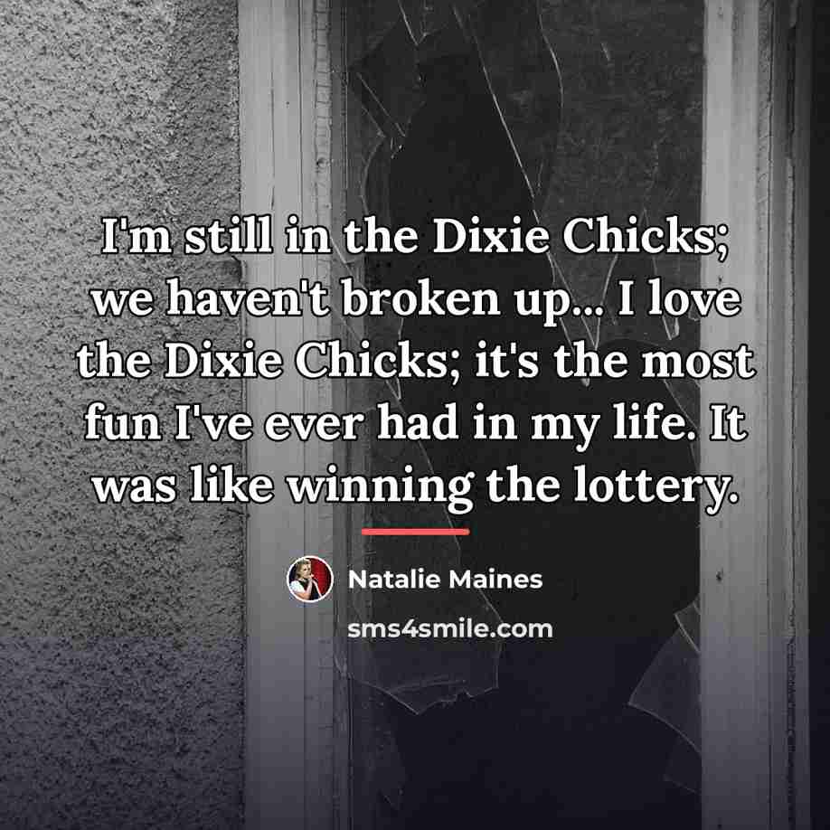 “I'm still in the Dixie Chicks; we haven't broken up...…” quote by Natalie Maines