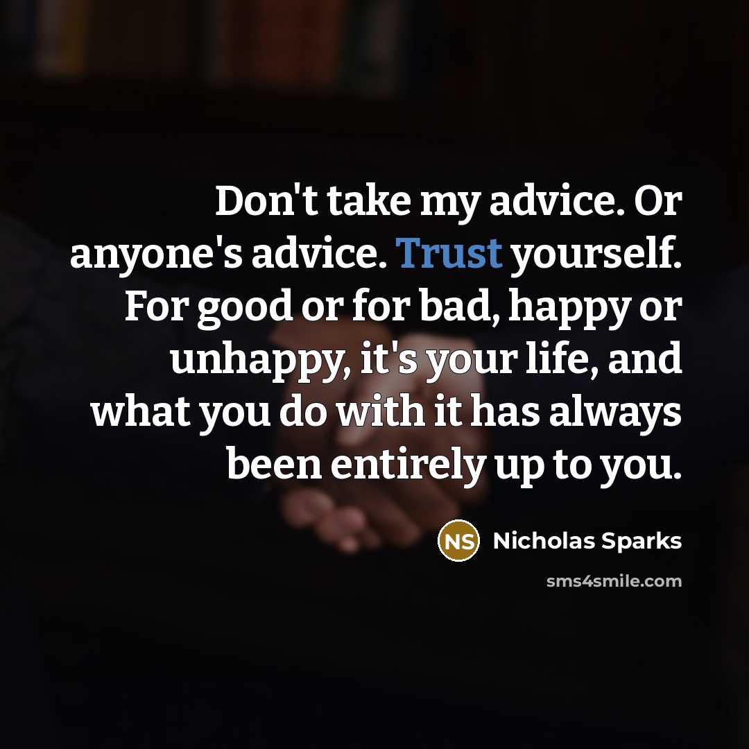 “Don't take my advice. Or anyone's advice. Trust yourself. For…” quote by Nicholas Sparks