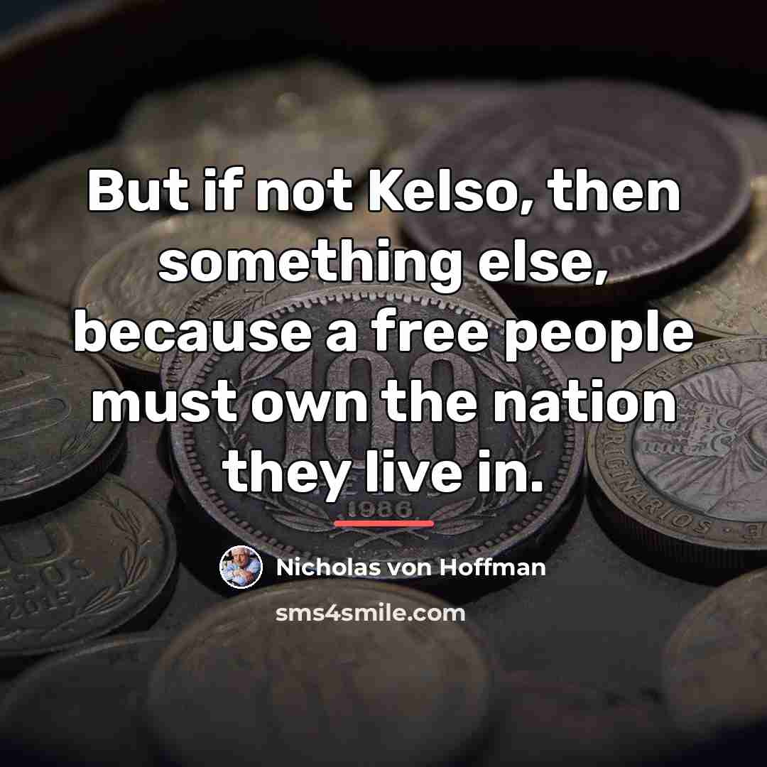 “But if not Kelso, then something else, because a free…” quote by Nicholas von Hoffman