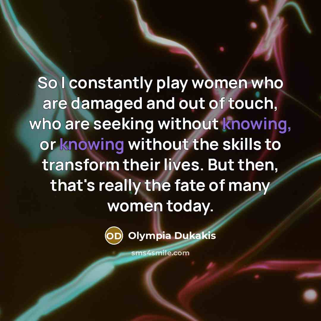 “So I constantly play women who are damaged and out…” quote by Olympia Dukakis