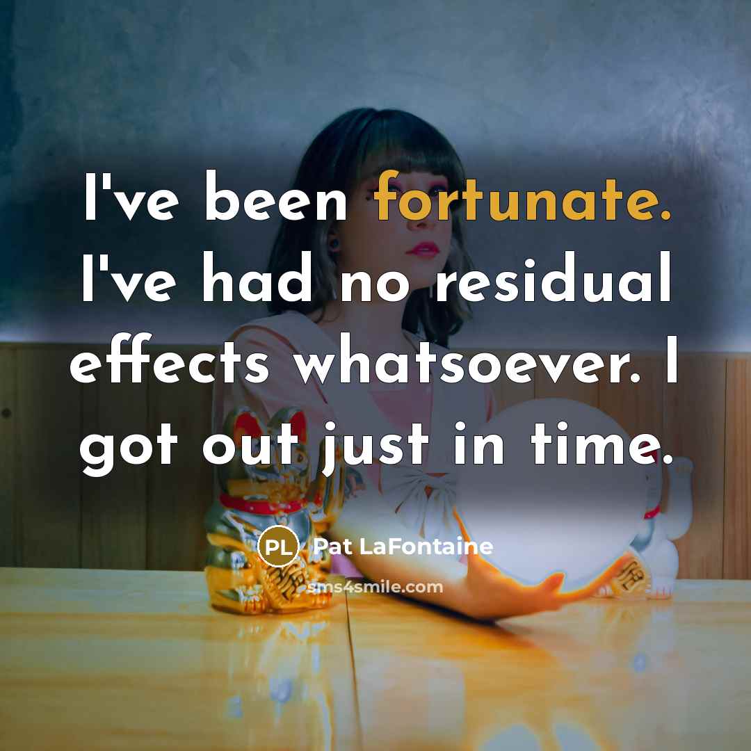“I've been fortunate. I've had no residual effects whatsoever. I…” quote by Pat LaFontaine