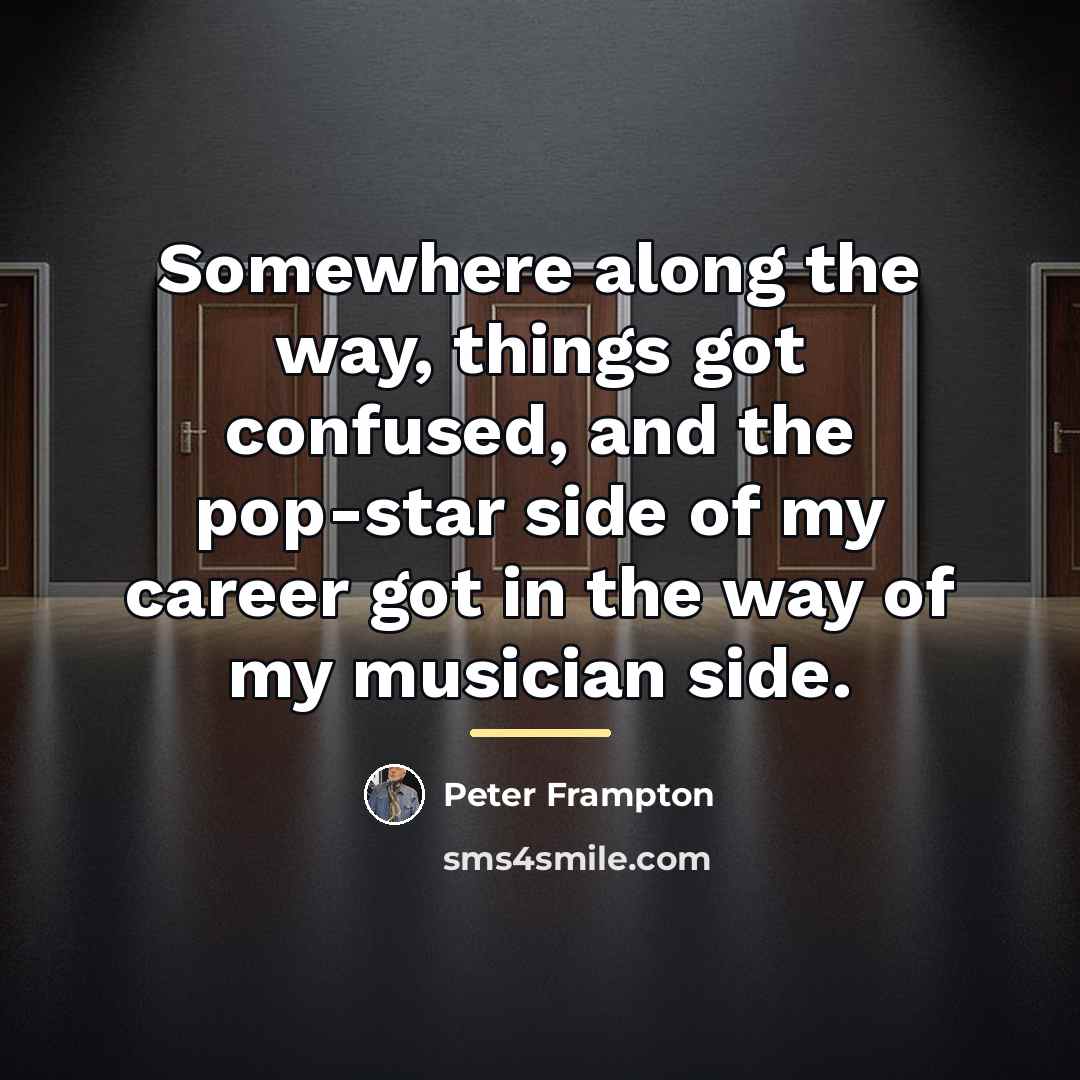 “Somewhere along the way, things got confused, and the pop-star…” quote by Peter Frampton