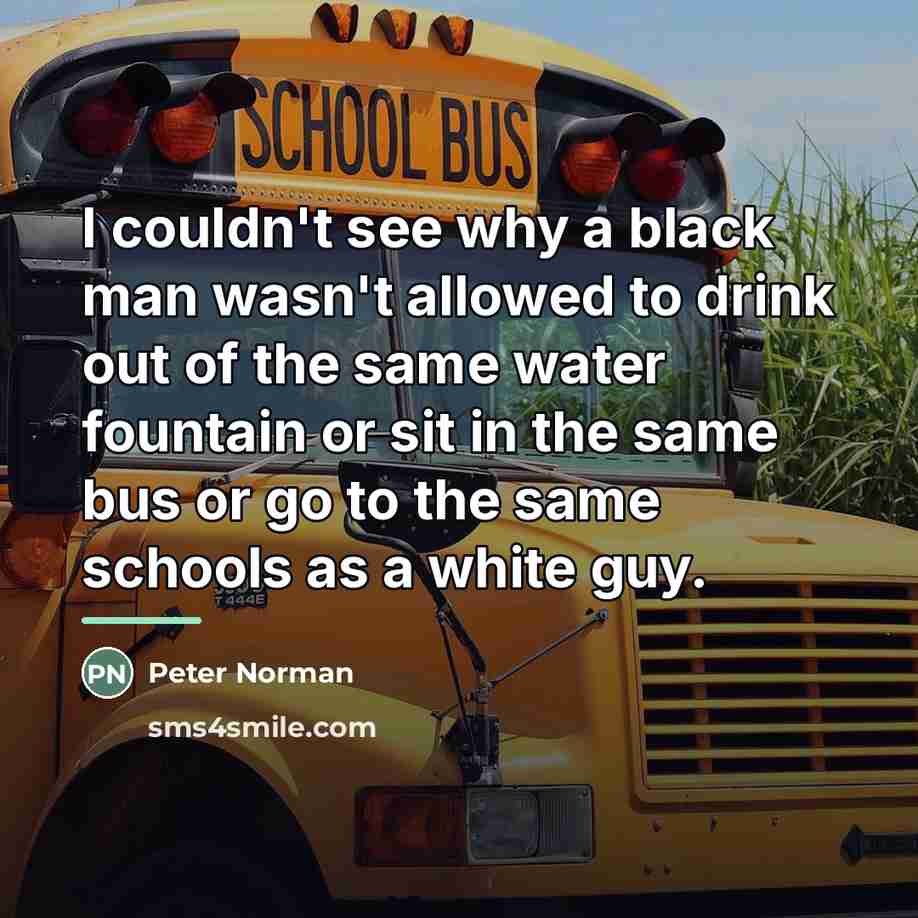 “I couldn't see why a black man wasn't allowed to…” quote by Peter Norman