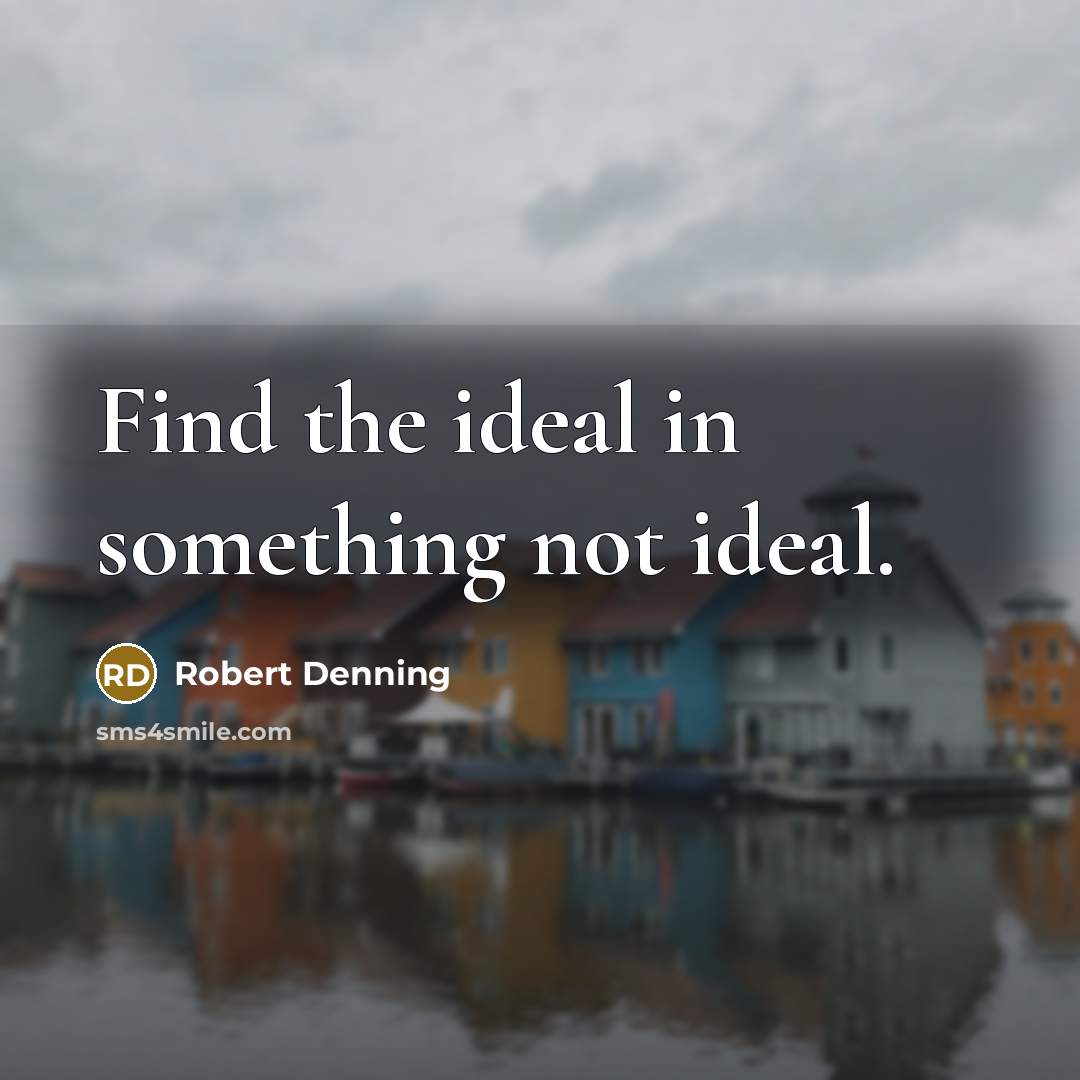 “Find the ideal in something not ideal.…” quote by Robert Denning