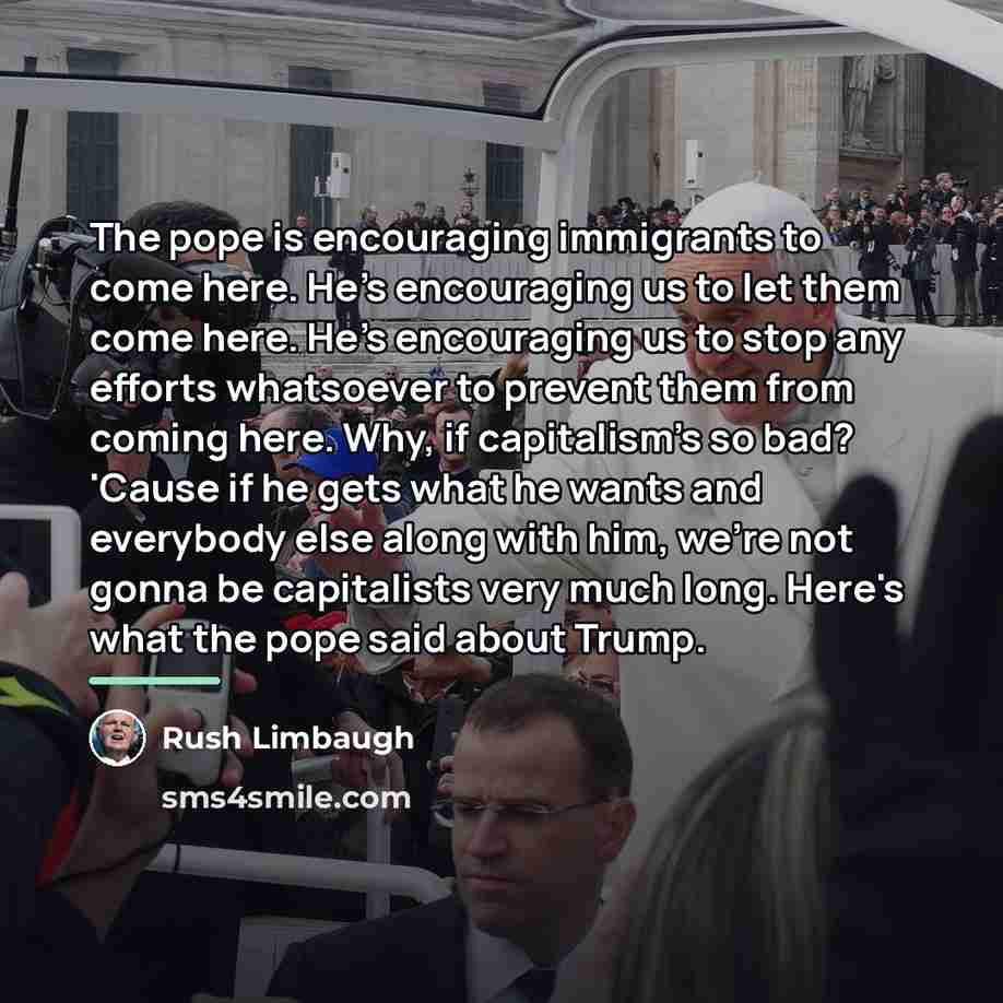 “The pope is encouraging immigrants to come here. He's encouraging…” quote by Rush Limbaugh
