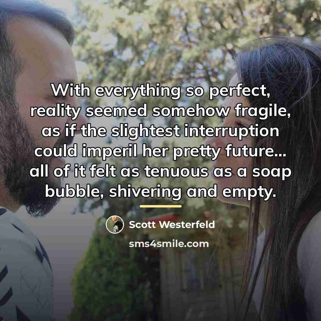 “With everything so perfect, reality seemed somehow fragile, as if…” quote by Scott Westerfeld