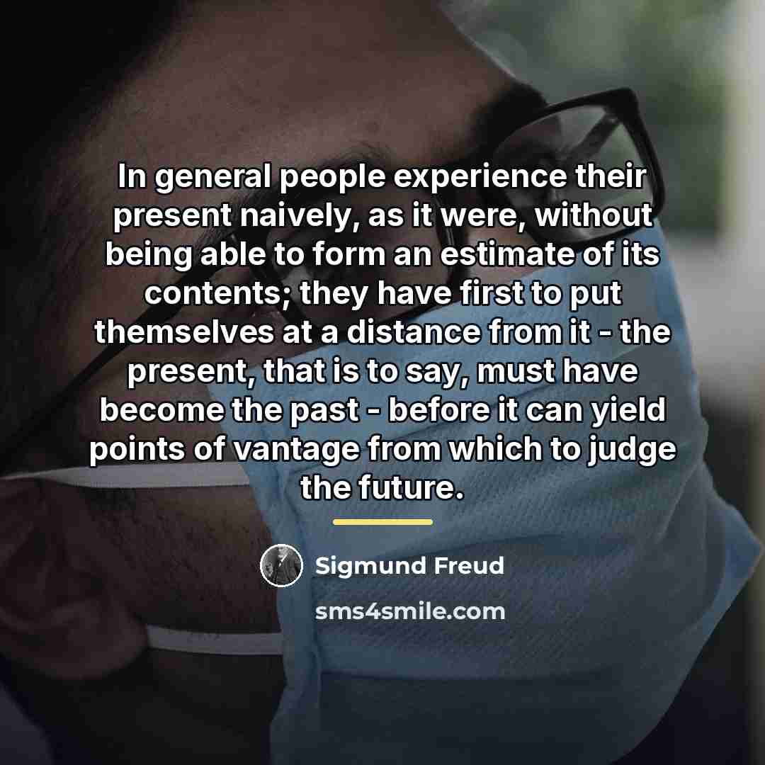 “In general people experience their present naively, as it were,…” quote by Sigmund Freud