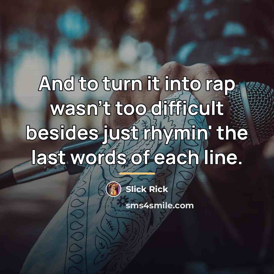 “And to turn it into rap wasn't too difficult besides…” quote by Slick Rick