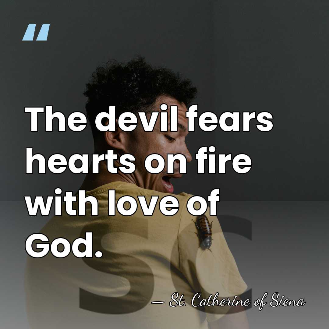 The devil fears hearts on fire with love of God. - St. Catherine of Siena