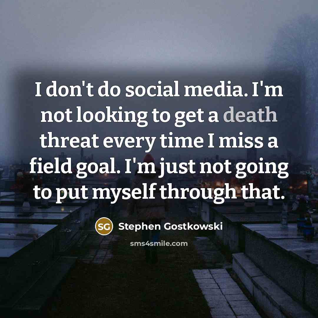 “I don't do social media. I'm not looking to get…” quote by Stephen Gostkowski