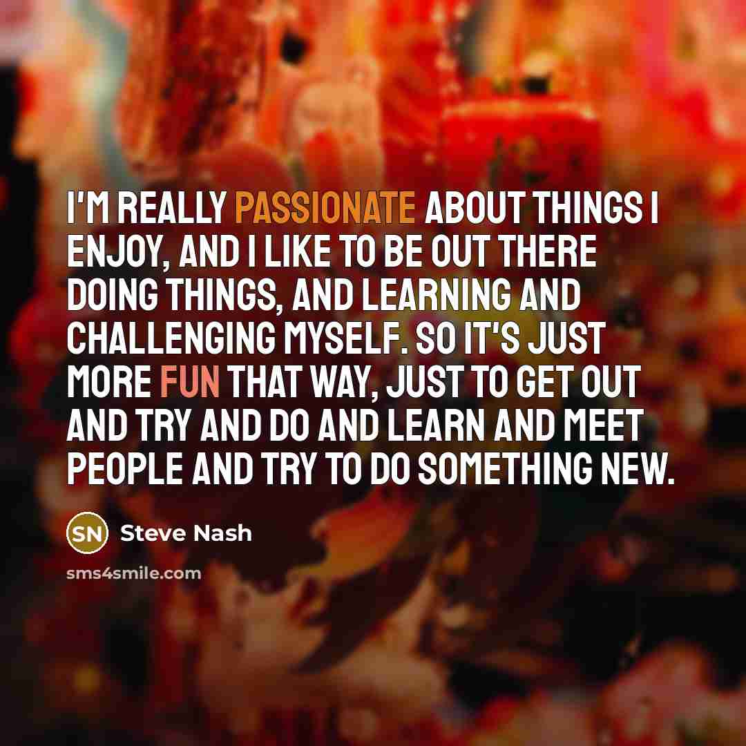 “I'm really passionate about things I enjoy, and I like…” quote by Steve Nash